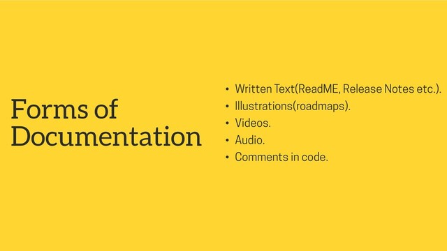 Forms of
Documentation
• Written Text(ReadME, Release Notes etc.).
• Illustrations(roadmaps).
• Videos.
• Audio.
• Comments in code.
