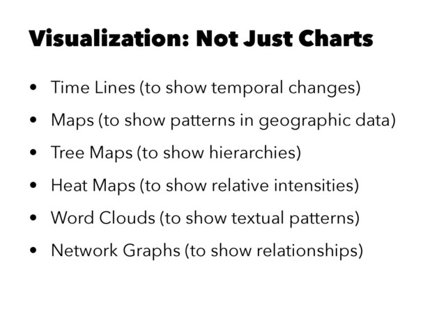 Visualization: Not Just Charts
• Time Lines (to show temporal changes)
• Maps (to show patterns in geographic data)
• Tree Maps (to show hierarchies)
• Heat Maps (to show relative intensities)
• Word Clouds (to show textual patterns)
• Network Graphs (to show relationships)
