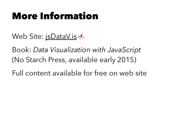 More Information
Web Site: jsDataV.is
Book: Data Visualization with JavaScript
(No Starch Press, available early 2015)
Full content available for free on web site
