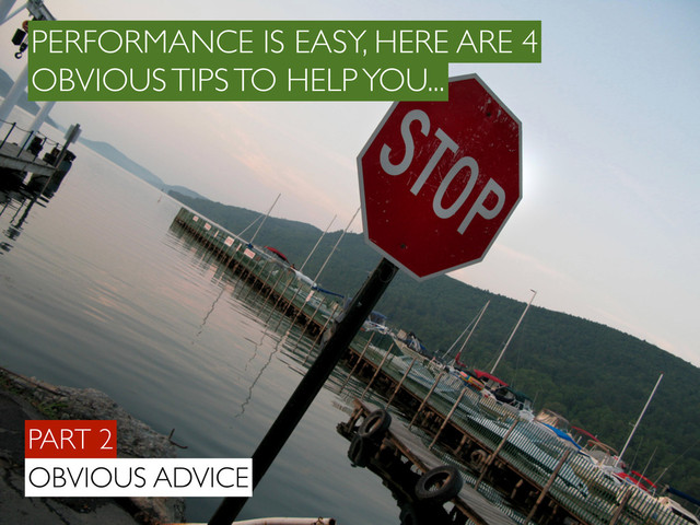 PART 2
OBVIOUS ADVICE
PERFORMANCE IS EASY, HERE ARE 4
OBVIOUS TIPS TO HELP YOU...
