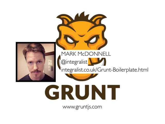 www.gruntjs.com
integralist.co.uk/Grunt-Boilerplate.html
MARK McDONNELL
@integralist
