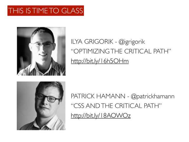 THIS IS TIME TO GLASS
ILYA GRIGORIK - @igrigorik
PATRICK HAMANN - @patrickhamann
http://bit.ly/16h5OHm
http://bit.ly/18AOWOz
“OPTIMIZING THE CRITICAL PATH”
“CSS AND THE CRITICAL PATH”
