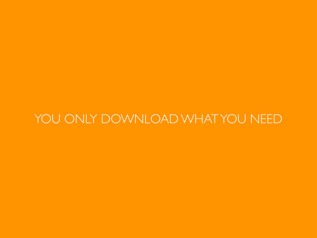 YOU ONLY DOWNLOAD WHAT YOU NEED
