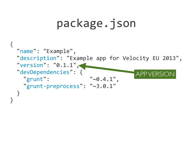 {
	  	  "name":	  "Example",
	  	  "description":	  "Example	  app	  for	  Velocity	  EU	  2013",
	  	  "version":	  "0.1.1",
	  	  "devDependencies":	  {
	  	  	  	  "grunt":	  	  	  	  	  	  	  	  	  	  	  	  "~0.4.1",
	  	  	  	  "grunt-­‐preprocess":	  "~3.0.1"
	  	  }
}
APP VERSION
package.json
