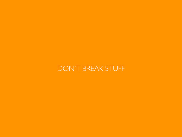 DON’T BREAK STUFF
