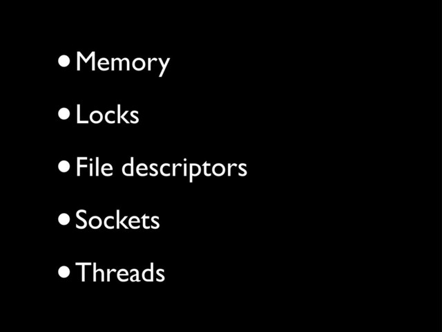 •Memory
•Locks
•File descriptors
•Sockets
•Threads

