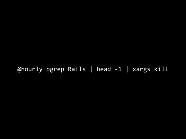 @hourly	  pgrep	  Rails	  |	  head	  -­‐1	  |	  xargs	  kill

