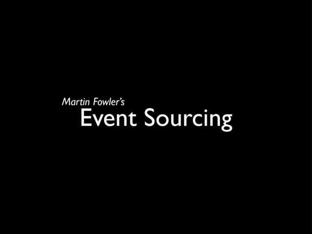 Event Sourcing
Martin Fowler’s
