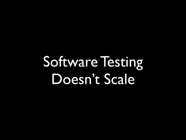 Software Testing
Doesn’t Scale
