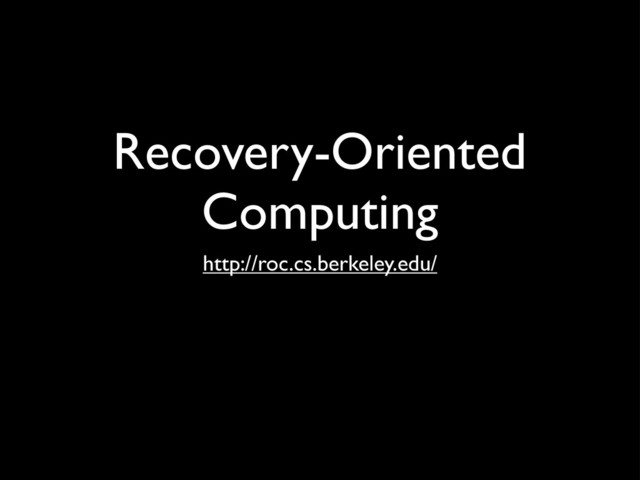 Recovery-Oriented
Computing
http://roc.cs.berkeley.edu/
