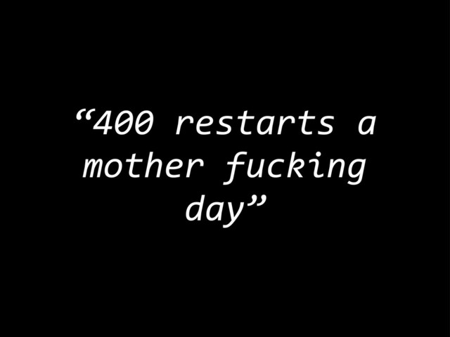 “400	  restarts	  a	  
mother	  fucking	  
day”
