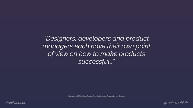 #uoﬁwebcon @rachelbabiak
Salesforce UX, Making Design Core to the Agile Process by Ian Schoen
“Designers, developers and product
managers each have their own point
of view on how to make products
successful…”
