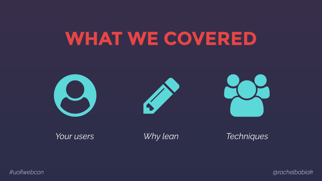 #uoﬁwebcon @rachelbabiak
WHAT WE COVERED
Your users Why lean Techniques
