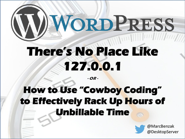 There’s No Place Like
127.0.0.1
- OR -
How to Use “Cowboy Coding”
to Effectively Rack Up Hours of
Unbillable Time
@MarcBenzak
@DesktopServer
