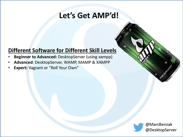 @MarcBenzak
@DesktopServer
Let’s Get AMP’d!
Different Software for Different Skill Levels
• Beginner to Advanced: DesktopServer (using xampp)
• Advanced: DesktopServer, WAMP, MAMP & XAMPP
• Expert: Vagrant or “Roll Your Own”

