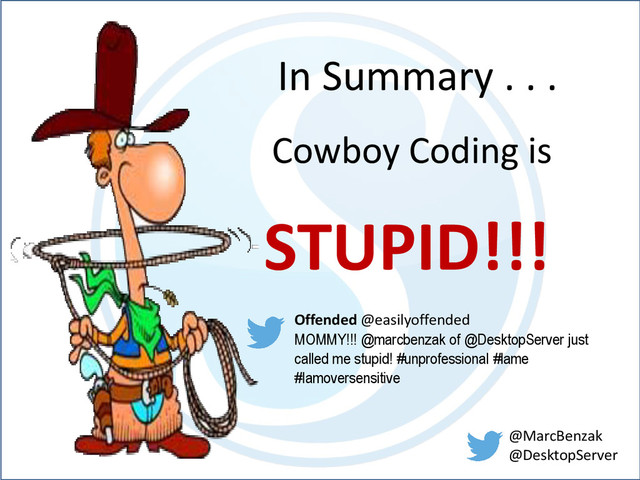 In Summary . . .
Cowboy Coding is
STUPID!!!
Offended @easilyoffended
MOMMY!!! @marcbenzak of @DesktopServer just
called me stupid! #unprofessional #lame
#Iamoversensitive
@MarcBenzak
@DesktopServer
