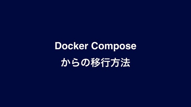 Docker Compose
͔ΒͷҠߦํ๏
