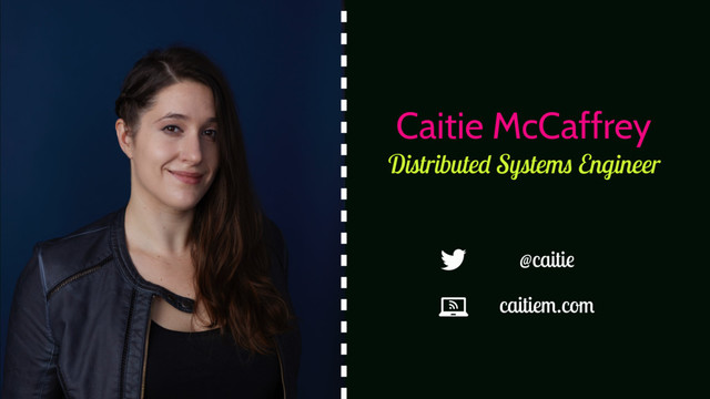 Distributed Systems Engineer
Caitie McCaffrey
caitiem.com
@caitie
