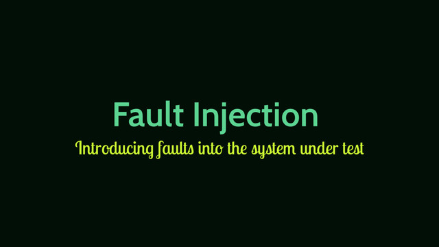 Fault Injection
Introducing faults into the system under test
