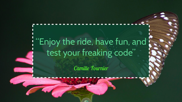 Camille Fournier
“Enjoy the ride, have fun, and
test your freaking code”
