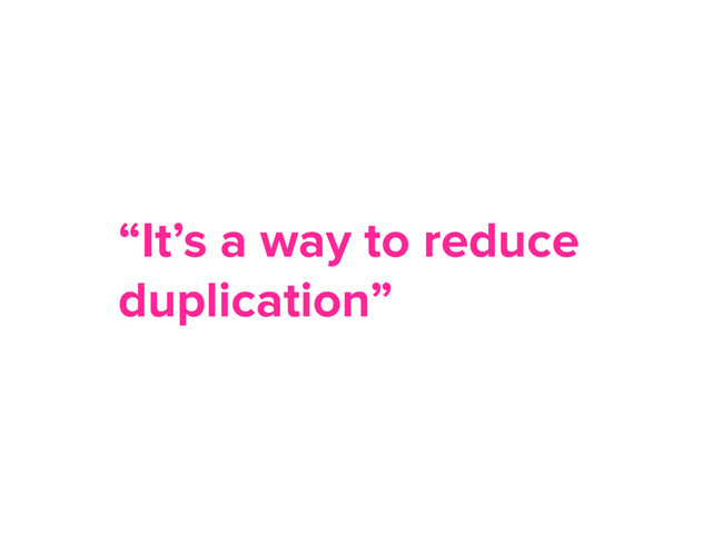 “It’s a way to reduce
duplication”
