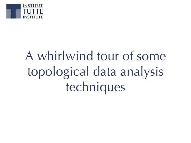 A whirlwind tour of some
topological data analysis
techniques
