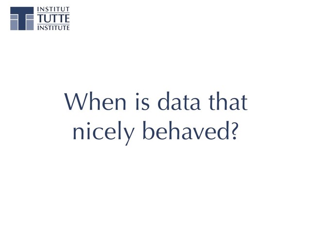 When is data that
nicely behaved?
