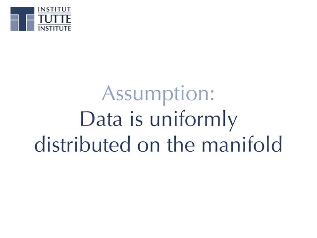 Assumption:
Data is uniformly
distributed on the manifold
