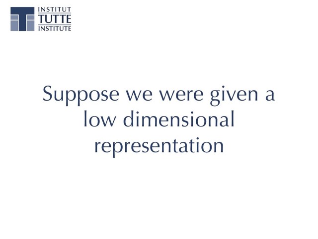Suppose we were given a
low dimensional
representation
