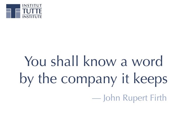 You shall know a word
by the company it keeps
— John Rupert Firth
