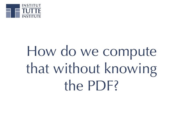 How do we compute
that without knowing
the PDF?

