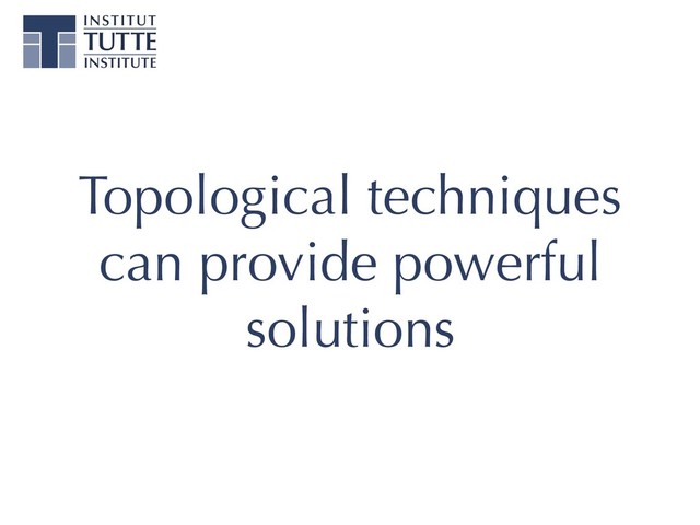 Topological techniques
can provide powerful
solutions

