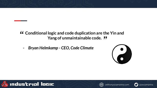 @asciamanna
anthonysciamanna.com
Conditional logic and code duplication are the Yin and
Yang of unmaintainable code.
- Bryan Helmkamp - CEO, Code Climate
“ ”
