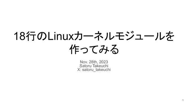 18行のLinuxカーネルモジュールを
作ってみる
Nov. 28th, 2023
Satoru Takeuchi
X: satoru_takeuchi
1
