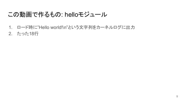 この動画で作るもの: helloモジュール
1. ロード時に”Hello world!\n”という文字列をカーネルログに出力
2. たった18行
5
