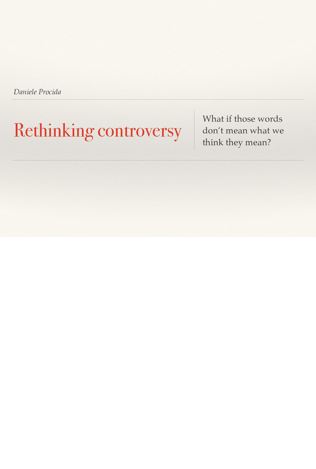 Daniele Procida
Rethinking controversy What if those words
don’t mean what we
think they mean?
