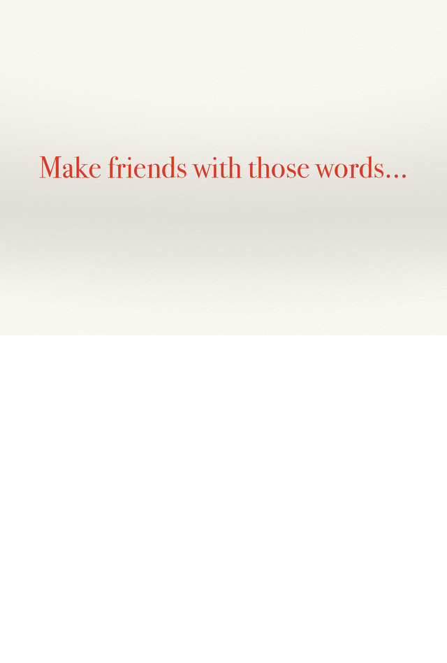 Make friends with those words…
