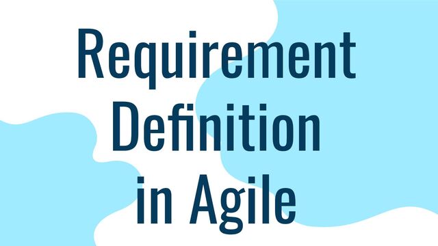Requirement
Deﬁnition
in Agile
