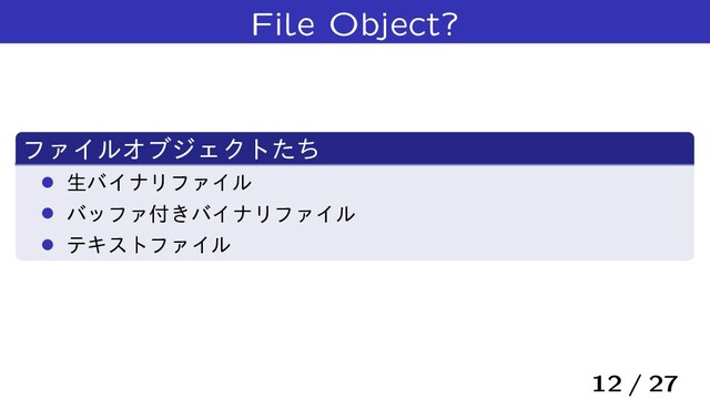 File Object?
ϑΝΠϧΦϒδΣΫτͨͪ
› ੜόΠφϦϑΝΠϧ
› όοϑΝ෇͖όΠφϦϑΝΠϧ
› ςΩετϑΝΠϧ
12 / 27
