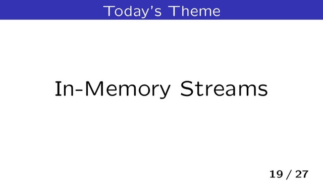 Today’s Theme
In-Memory Streams
19 / 27
