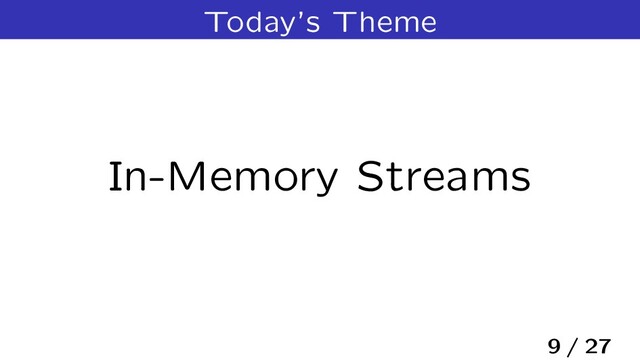 Today’s Theme
In-Memory Streams
9 / 27
