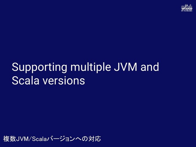 Supporting multiple JVM and
Scala versions
複数JVM/Scalaバージョンへの対応 
