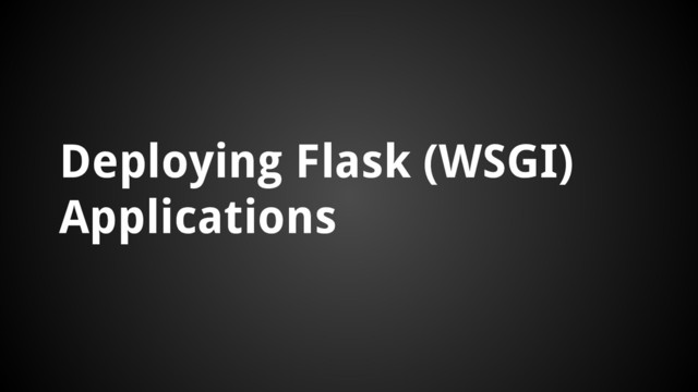 Deploying Flask (WSGI)
Applications
