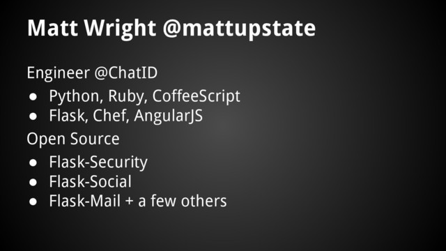 Matt Wright @mattupstate
Engineer @ChatID
● Python, Ruby, CoffeeScript
● Flask, Chef, AngularJS
Open Source
● Flask-Security
● Flask-Social
● Flask-Mail + a few others
