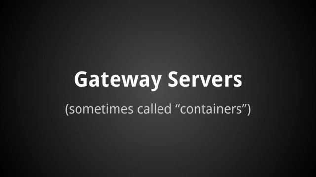 Gateway Servers
(sometimes called “containers”)
