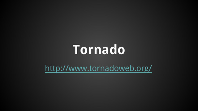 http://www.tornadoweb.org/
Tornado

