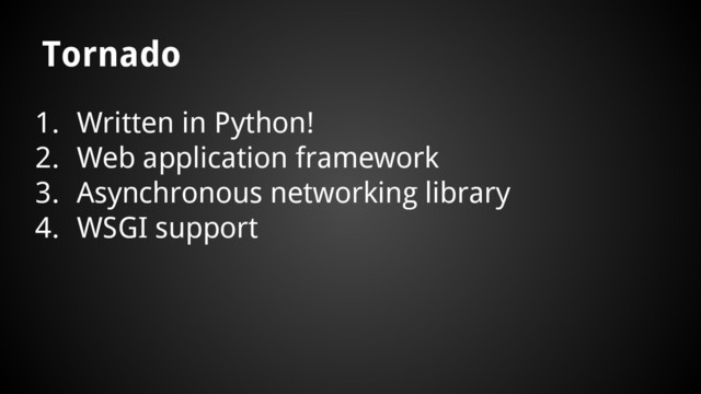 1. Written in Python!
2. Web application framework
3. Asynchronous networking library
4. WSGI support
Tornado

