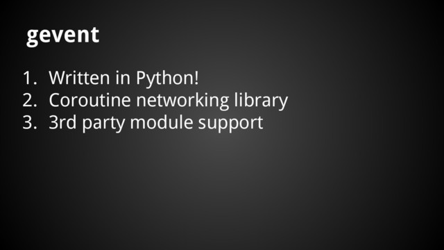1. Written in Python!
2. Coroutine networking library
3. 3rd party module support
gevent
