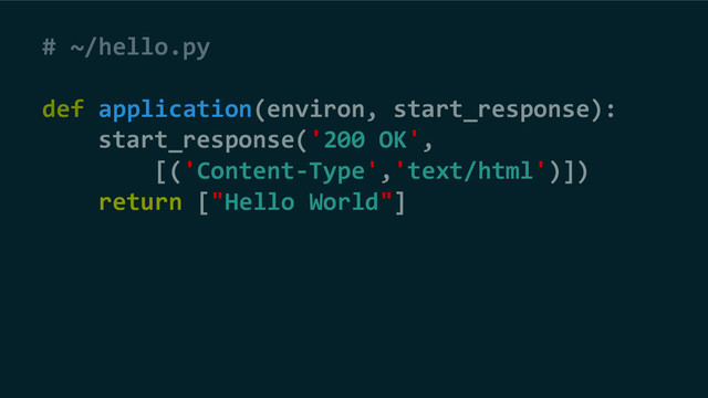 # ~/hello.py
def application(environ, start_response):
start_response('200 OK',
[('Content-Type','text/html')])
return ["Hello World"]
