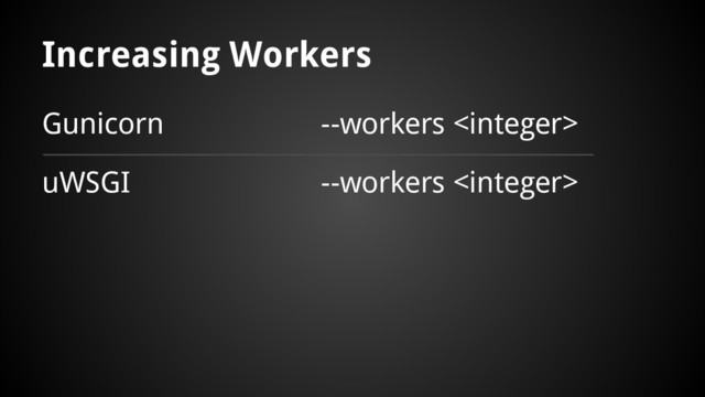Increasing Workers
Gunicorn
uWSGI
--workers 
--workers 
